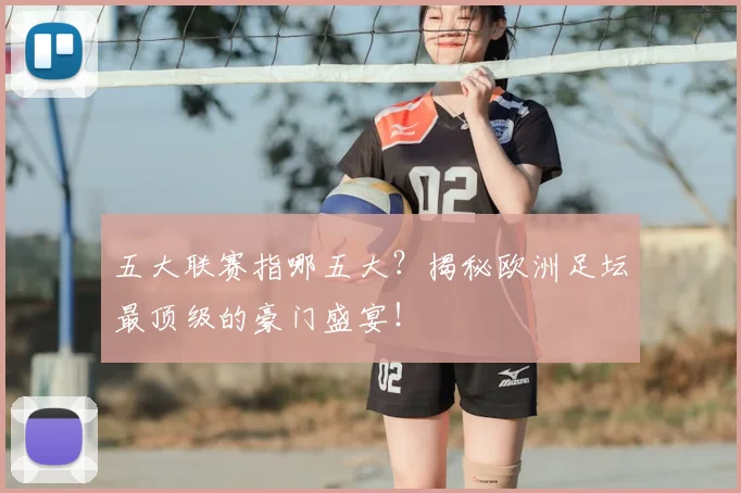 五大联赛指哪五大？揭秘欧洲足坛最顶级的豪门盛宴！