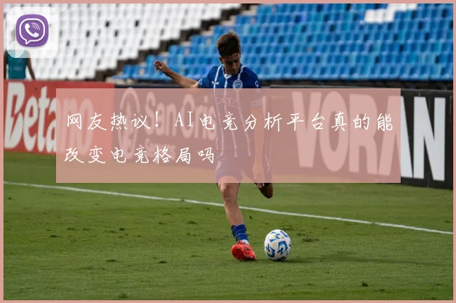 网友热议!AI电竞分析平台真的能改变电竞格局吗