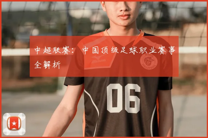 中超联赛：中国顶级足球职业赛事全解析