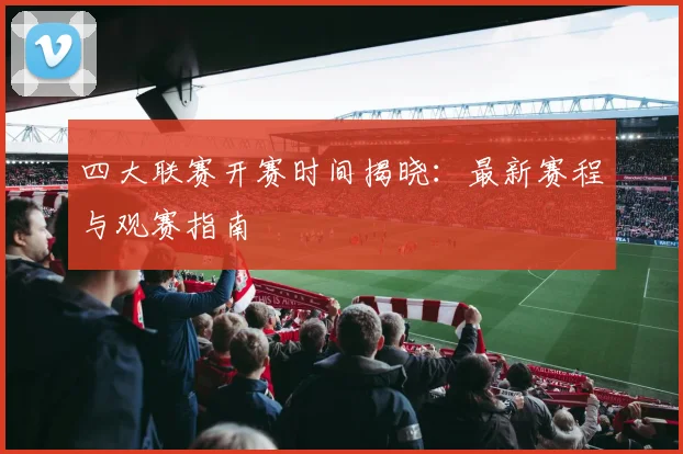 四大联赛开赛时间揭晓:最新赛程与观赛指南