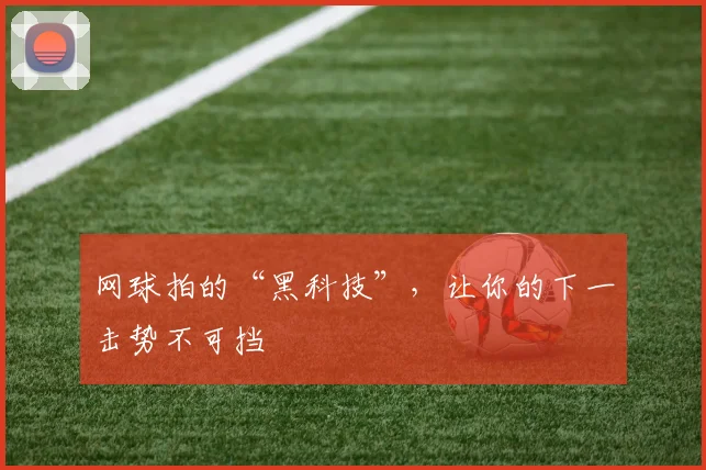 网球拍的“黑科技”，让你的下一击势不可挡