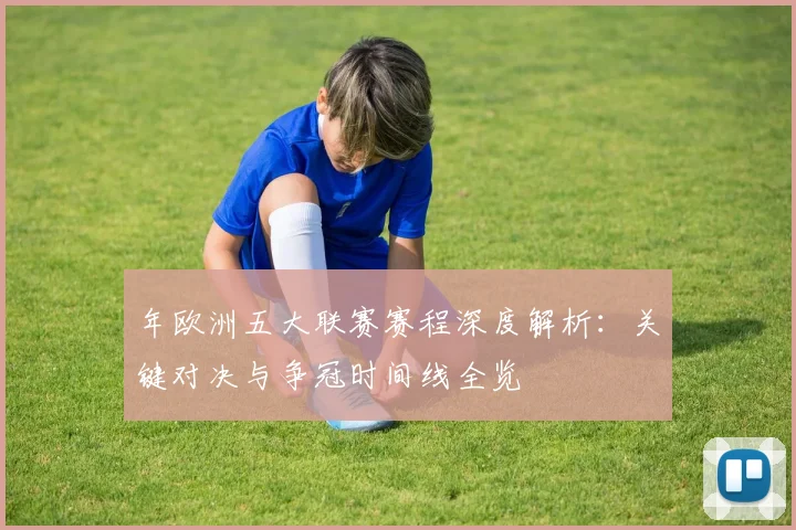 年欧洲五大联赛赛程深度解析：关键对决与争冠时间线全览