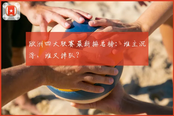 欧洲四大联赛最新排名榜：谁主沉浮，谁又掉队？