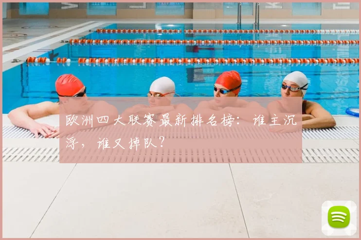 欧洲四大联赛最新排名榜：谁主沉浮，谁又掉队？