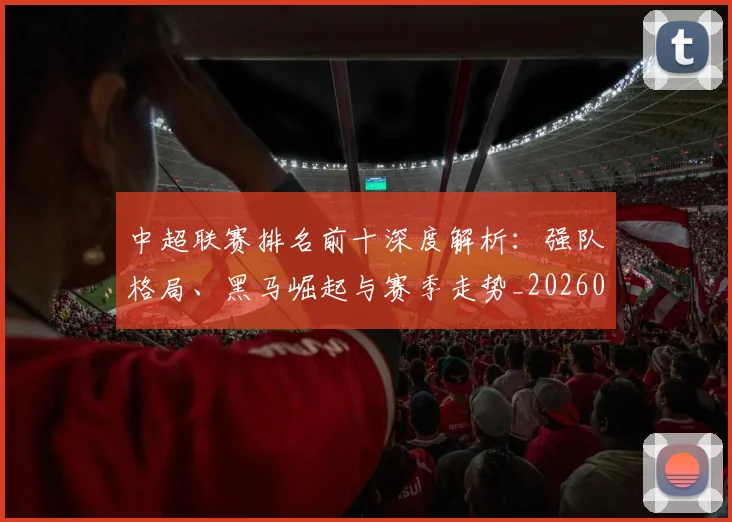 中超联赛排名前十深度解析:强队格局、黑马崛起与赛季走势_20260610190533