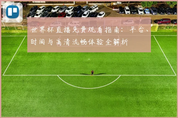 世界杯直播免费观看指南:平台、时间与高清流畅体验全解析