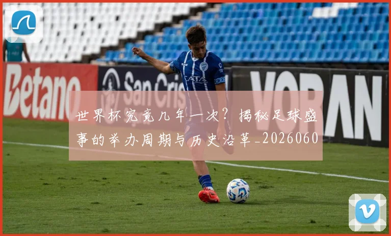 世界杯究竟几年一次？揭秘足球盛事的举办周期与历史沿革_20260609201326