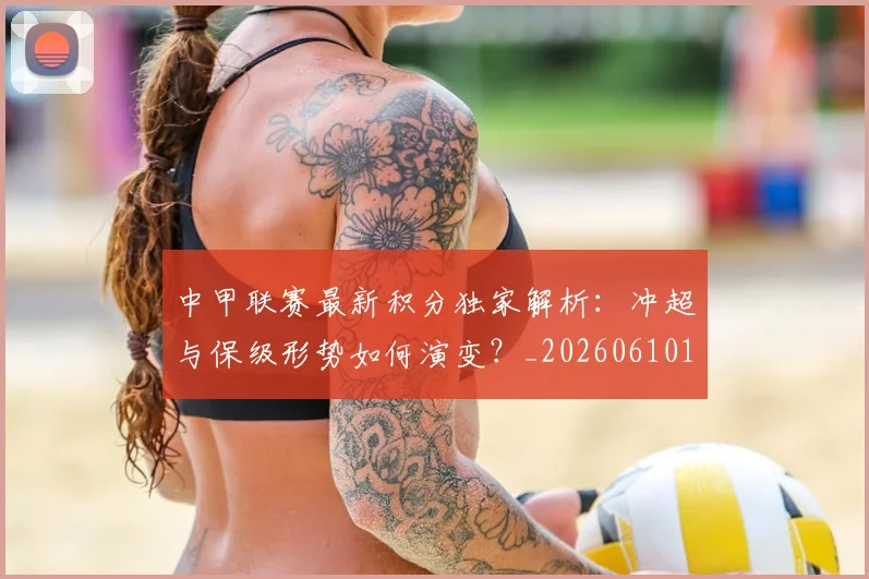 中甲联赛最新积分独家解析：冲超与保级形势如何演变？_20260610190332