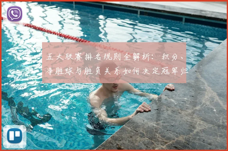 五大联赛排名规则全解析：积分、净胜球与胜负关系如何决定冠军归属？_20260611141659