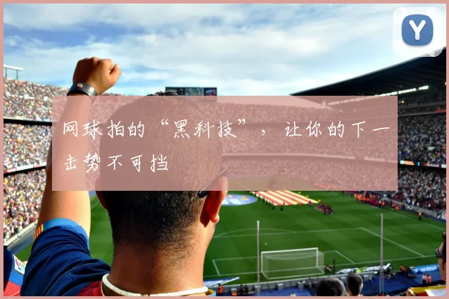 网球拍的“黑科技”，让你的下一击势不可挡