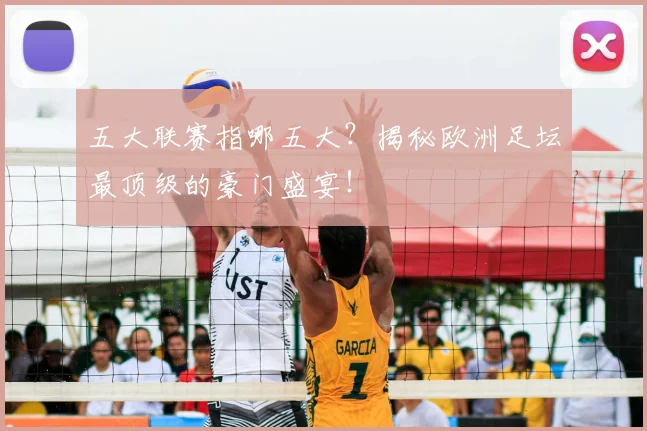 五大联赛指哪五大?揭秘欧洲足坛最顶级的豪门盛宴!